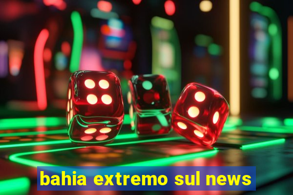 bahia extremo sul news